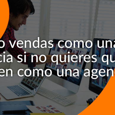 No vendas como una agencia si no quieres que te traten como una agencia más