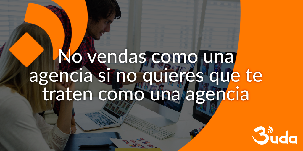 No vendas como una agencia si no quieres que te traten como una agencia más